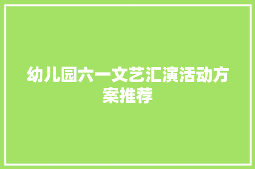 幼儿园六一文艺汇演活动方案推荐