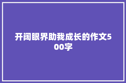 开阔眼界助我成长的作文500字