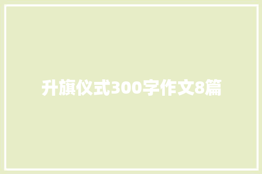 升旗仪式300字作文8篇