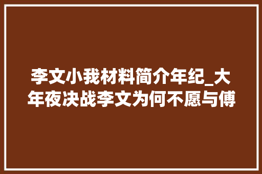 李文小我材料简介年纪_大年夜决战李文为何不愿与傅作义一同起义他后来的终局若何