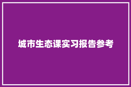 城市生态课实习报告参考