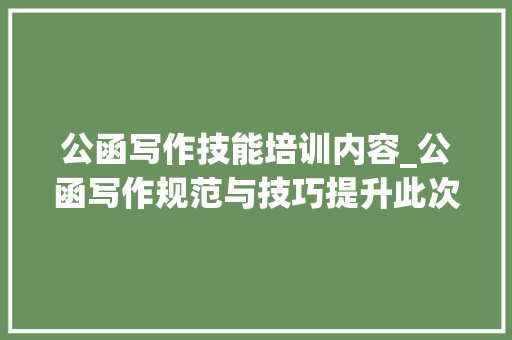 公函写作技能培训内容_公函写作规范与技巧提升此次培训很给力