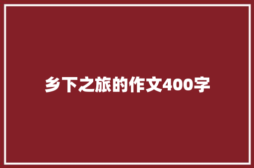 乡下之旅的作文400字