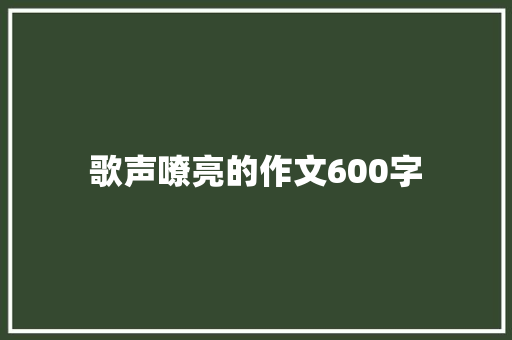 歌声嘹亮的作文600字