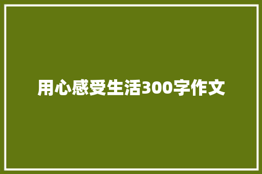 用心感受生活300字作文