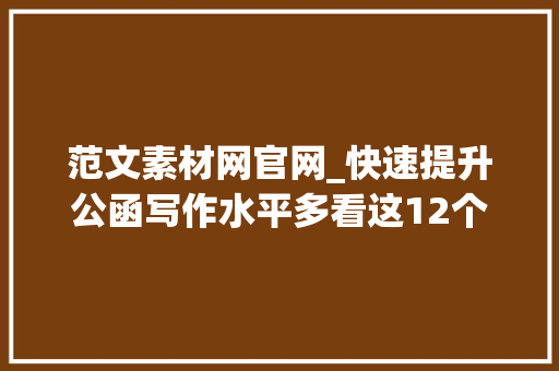 范文素材网官网_快速提升公函写作水平多看这12个网站