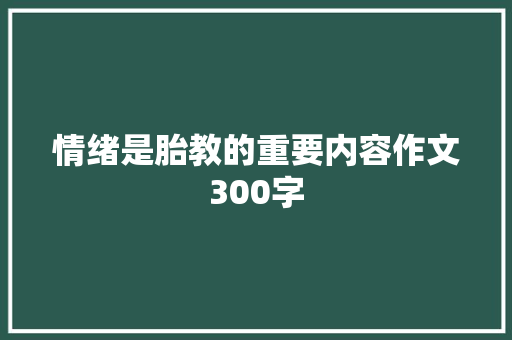 情绪是胎教的重要内容作文300字