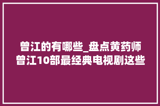 曾江的有哪些_盘点黄药师曾江10部最经典电视剧这些剧你全看过了吗