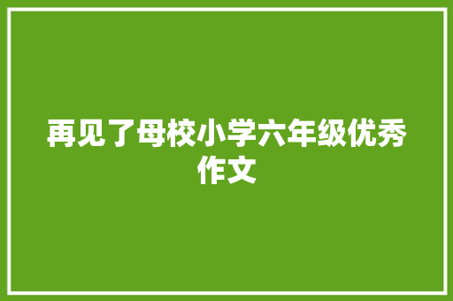 再见了母校小学六年级优秀作文