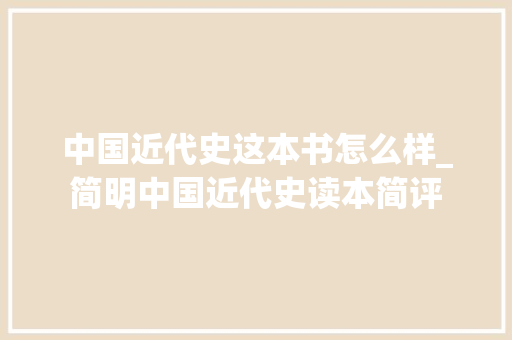 中国近代史这本书怎么样_简明中国近代史读本简评