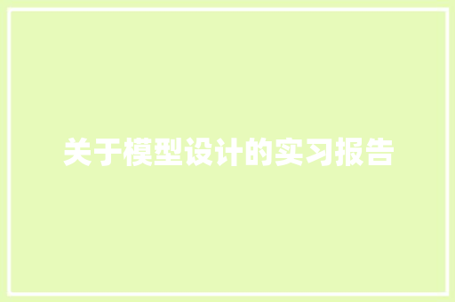 关于模型设计的实习报告