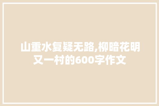 山重水复疑无路,柳暗花明又一村的600字作文