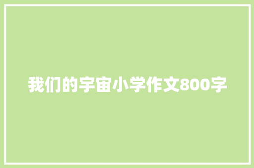 我们的宇宙小学作文800字 职场范文