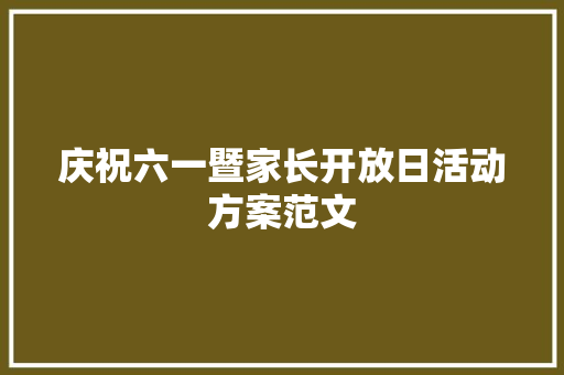 庆祝六一暨家长开放日活动方案范文