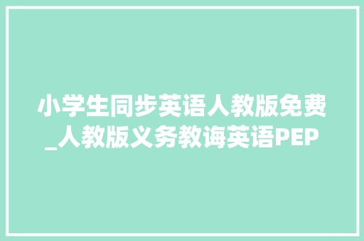 小学生同步英语人教版免费_人教版义务教诲英语PEP一～六年级新教材简介