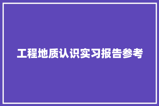 工程地质认识实习报告参考