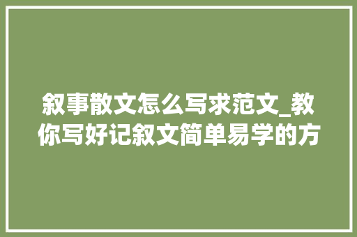 叙事散文怎么写求范文_教你写好记叙文简单易学的方法