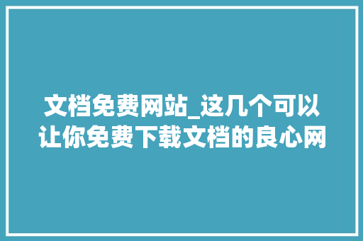 文档免费网站_这几个可以让你免费下载文档的良心网站四舍五入节省了一大年夜笔