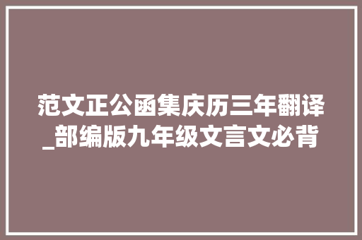 范文正公函集庆历三年翻译_部编版九年级文言文必背篇目原文翻译及习题