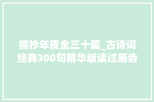 摘抄年夜全三十篇_古诗词经典300句精华版读过唇齿留喷鼻香如沐春风