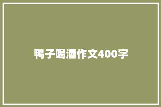 鸭子喝酒作文400字