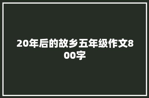 20年后的故乡五年级作文800字