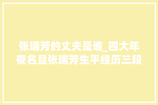 张瑞芳的丈夫是谁_四大年夜名旦张瑞芳生平经历三段婚姻与严励娶亲48年夫妻情深