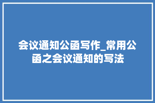 会议通知公函写作_常用公函之会议通知的写法