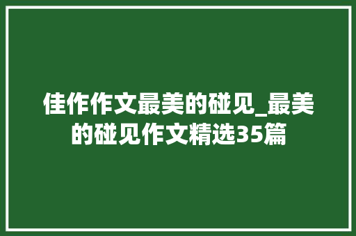 佳作作文最美的碰见_最美的碰见作文精选35篇