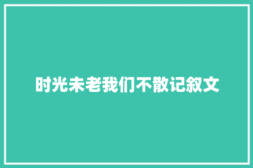 时光未老我们不散记叙文 学术范文