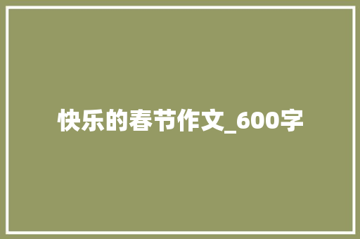 快乐的春节作文_600字