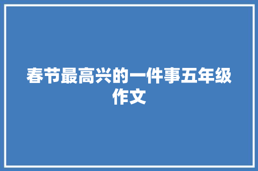 春节最高兴的一件事五年级作文