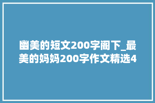 幽美的短文200字阁下_最美的妈妈200字作文精选44篇