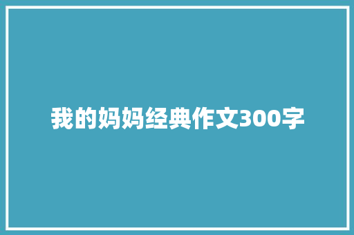 我的妈妈经典作文300字