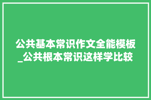 公共基本常识作文全能模板_公共根本常识这样学比较稳