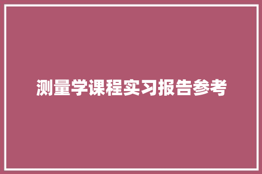 测量学课程实习报告参考