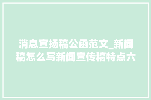 消息宣扬稿公函范文_新闻稿怎么写新闻宣传稿特点六要素和留心事项你要记住