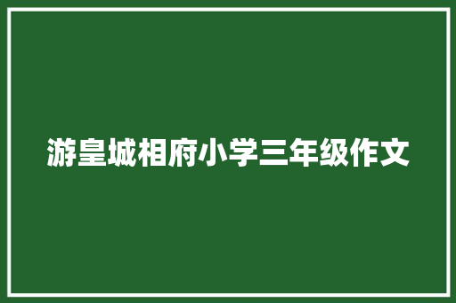 游皇城相府小学三年级作文