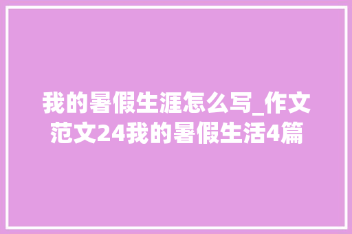 我的暑假生涯怎么写_作文范文24我的暑假生活4篇