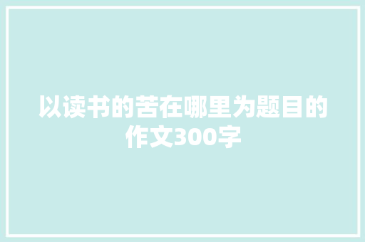 以读书的苦在哪里为题目的作文300字