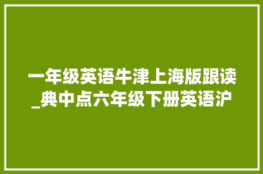 一年级英语牛津上海版跟读_典中点六年级下册英语沪教牛津版Unit 12 扫码读取听力音频