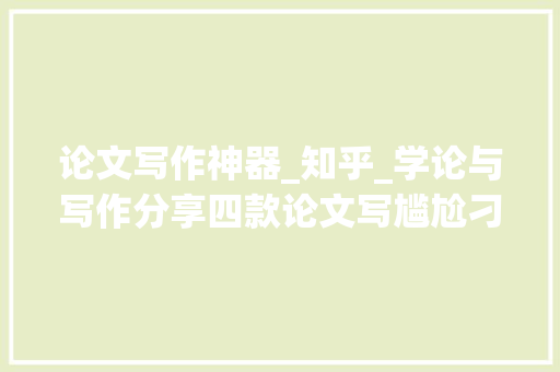 论文写作神器_知乎_学论与写作分享四款论文写尴尬刁难象你用过哪几个