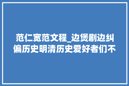 范仁宽范文程_边煲剧边纠偏历史明清历史爱好者们不容错过的神作大年夜剧