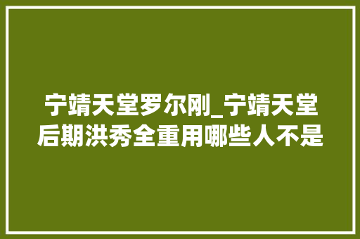 宁靖天堂罗尔刚_宁靖天堂后期洪秀全重用哪些人不是孩子就是傻子