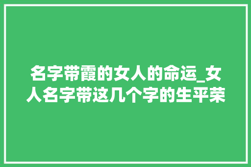 名字带霞的女人的命运_女人名字带这几个字的生平荣华富贵享不尽