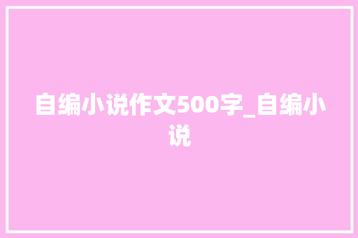 自编小说作文500字_自编小说