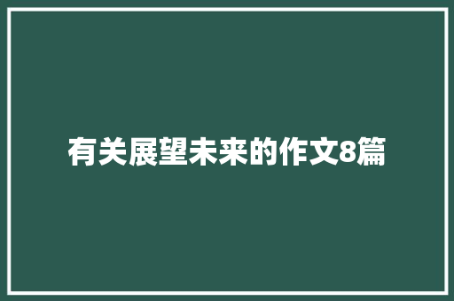 有关展望未来的作文8篇 求职信范文