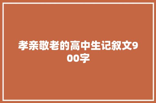 孝亲敬老的高中生记叙文900字