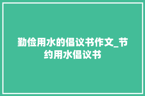 勤俭用水的倡议书作文_节约用水倡议书