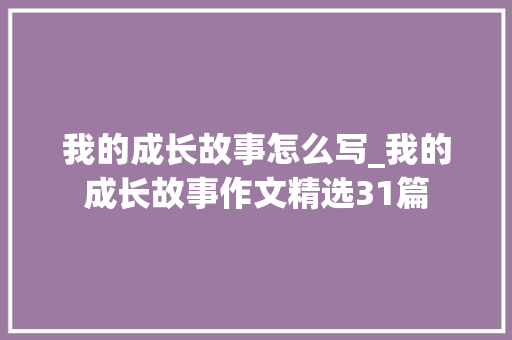 我的成长故事怎么写_我的成长故事作文精选31篇